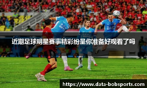 近期足球明星赛事精彩纷呈你准备好观看了吗