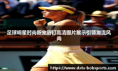 足球明星时尚新宠唇钉高清图片展示引领潮流风尚